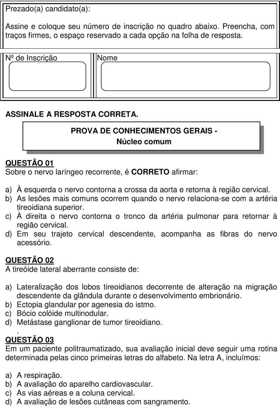 PROVA DE CONHECIMENTOS GERAIS - Núcleo comum QUESTÃO 01 Sobre o nervo laríngeo recorrente, é CORRETO afirmar: a) À esquerda o nervo contorna a crossa da aorta e retorna à região cervical.