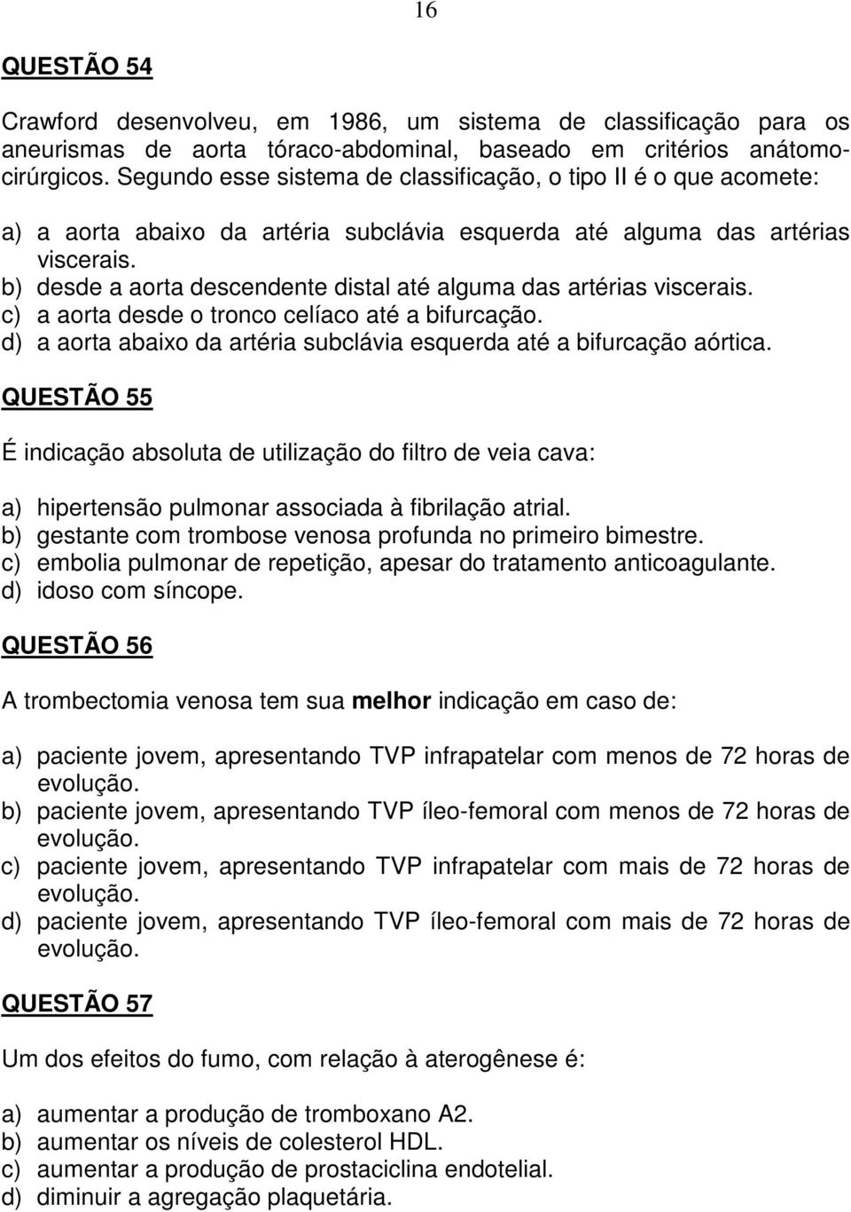 b) desde a aorta descendente distal até alguma das artérias viscerais. c) a aorta desde o tronco celíaco até a bifurcação. d) a aorta abaixo da artéria subclávia esquerda até a bifurcação aórtica.