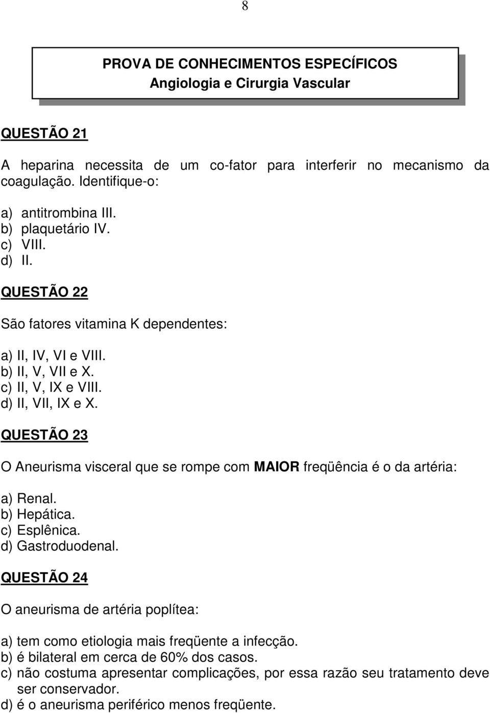 d) II, VII, IX e X. QUESTÃO 23 O Aneurisma visceral que se rompe com MAIOR freqüência é o da artéria: a) Renal. b) Hepática. c) Esplênica. d) Gastroduodenal.