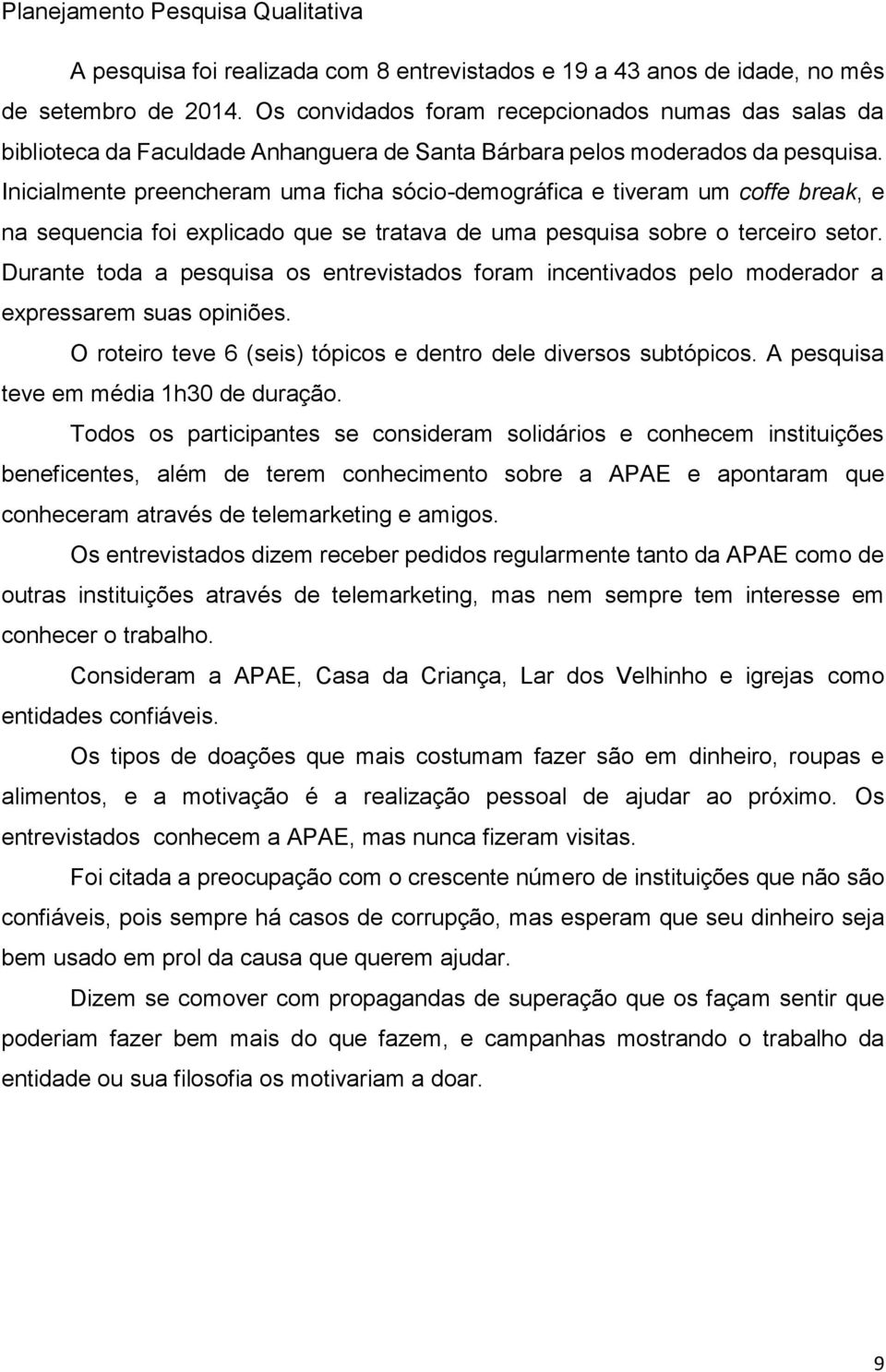 Inicialmente preencheram uma ficha sócio-demográfica e tiveram um coffe break, e na sequencia foi explicado que se tratava de uma pesquisa sobre o terceiro setor.