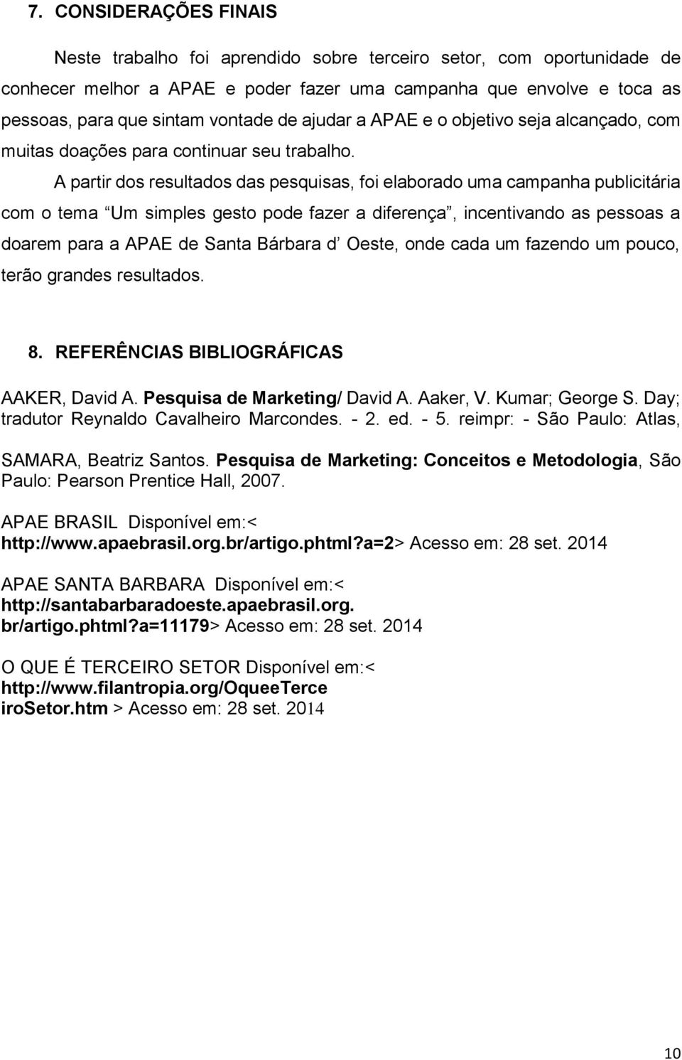 A partir dos resultados das pesquisas, foi elaborado uma campanha publicitária com o tema Um simples gesto pode fazer a diferença, incentivando as pessoas a doarem para a APAE de Santa Bárbara d