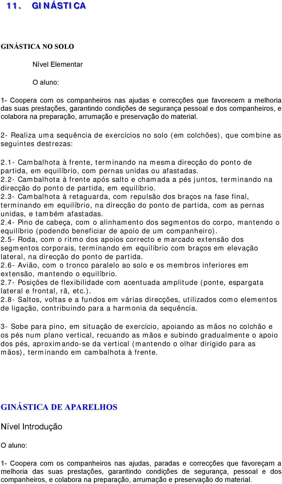 1- Cambalhota à frente, terminando na mesma direcção do ponto de partida, em equilíbrio, com pernas unidas ou afastadas. 2.