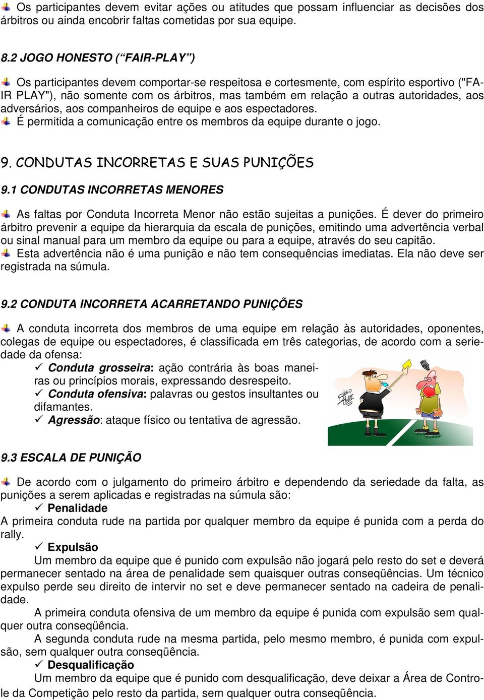 autoridades, aos adversários, aos companheiros de equipe e aos espectadores. É permitida a comunicação entre os membros da equipe durante o jogo. 9. CONDUTAS INCORRETAS E SUAS PUNIÇÕES 9.