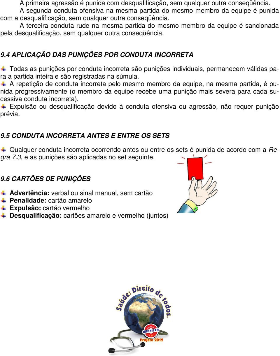 A terceira conduta rude na mesma partida do mesmo membro da equipe é sancionada pela desqualificação, sem qualquer outra conseqüência. 9.