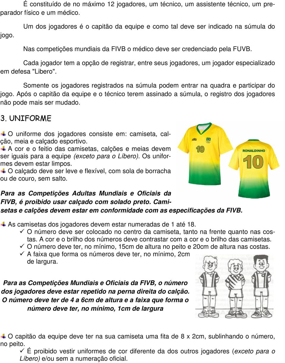 Cada jogador tem a opção de registrar, entre seus jogadores, um jogador especializado em defesa "Libero". Somente os jogadores registrados na súmula podem entrar na quadra e participar do jogo.