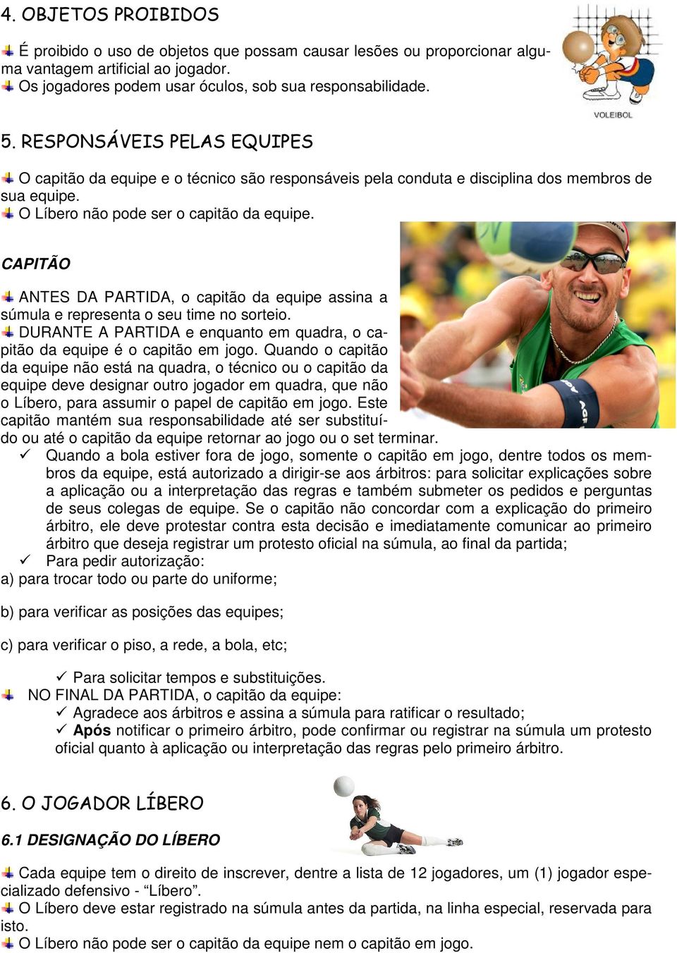 CAPITÃO ANTES DA PARTIDA, o capitão da equipe assina a súmula e representa o seu time no sorteio. DURANTE A PARTIDA e enquanto em quadra, o capitão da equipe é o capitão em jogo.