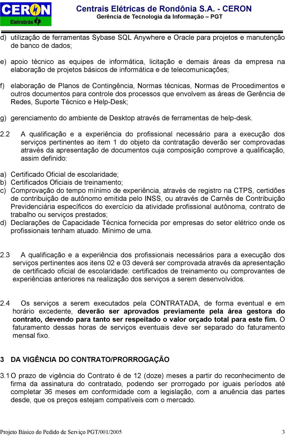 envolvem as áreas de Gerência de Redes, Suporte Técnico e Help-Desk; g) gerenciamento do ambiente de Desktop através de ferramentas de help-desk. 2.