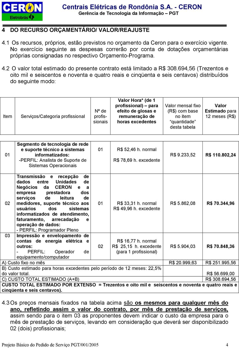 2 O valor total estimado do presente contrato está limitado a R$ 308.