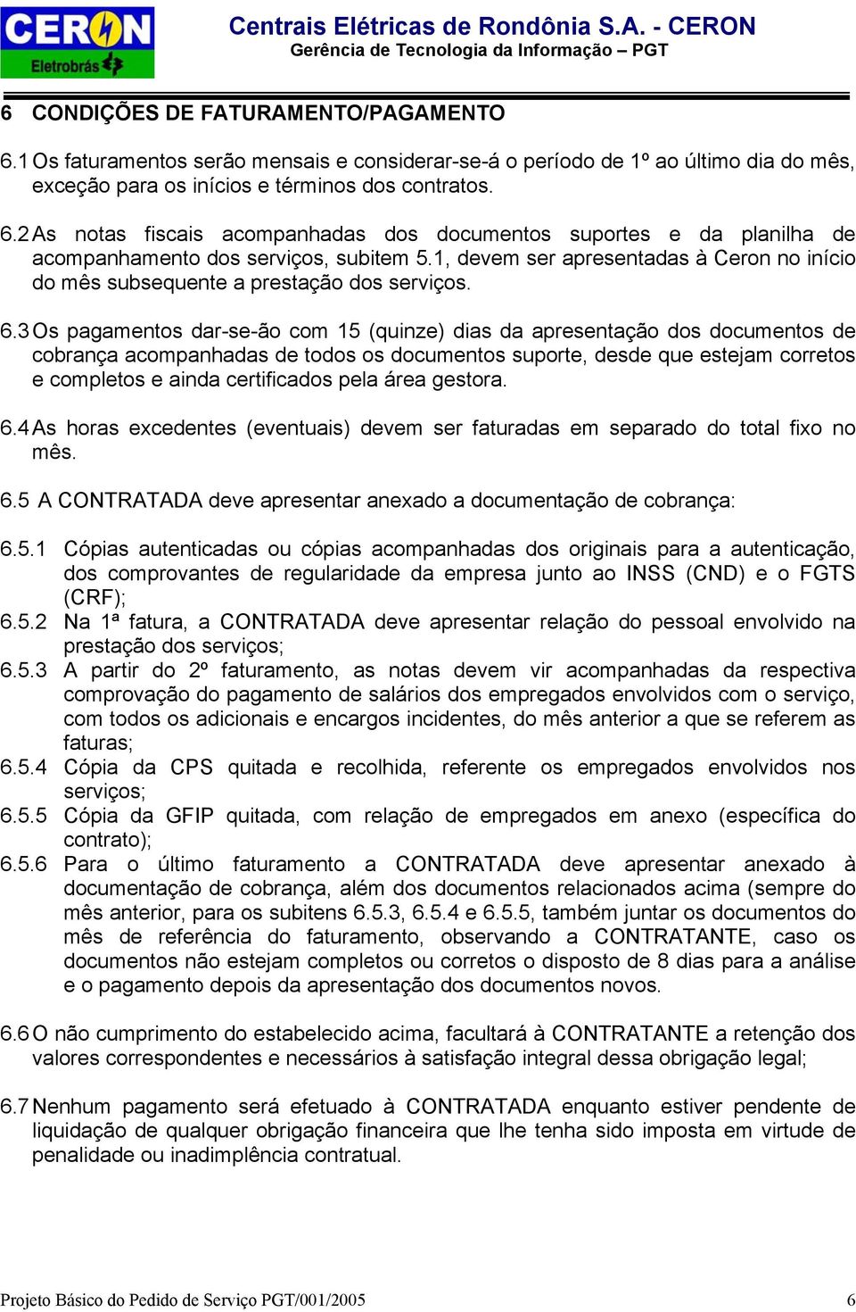 3 Os pagamentos dar-se-ão com 15 (quinze) dias da apresentação dos documentos de cobrança acompanhadas de todos os documentos suporte, desde que estejam corretos e completos e ainda certificados pela