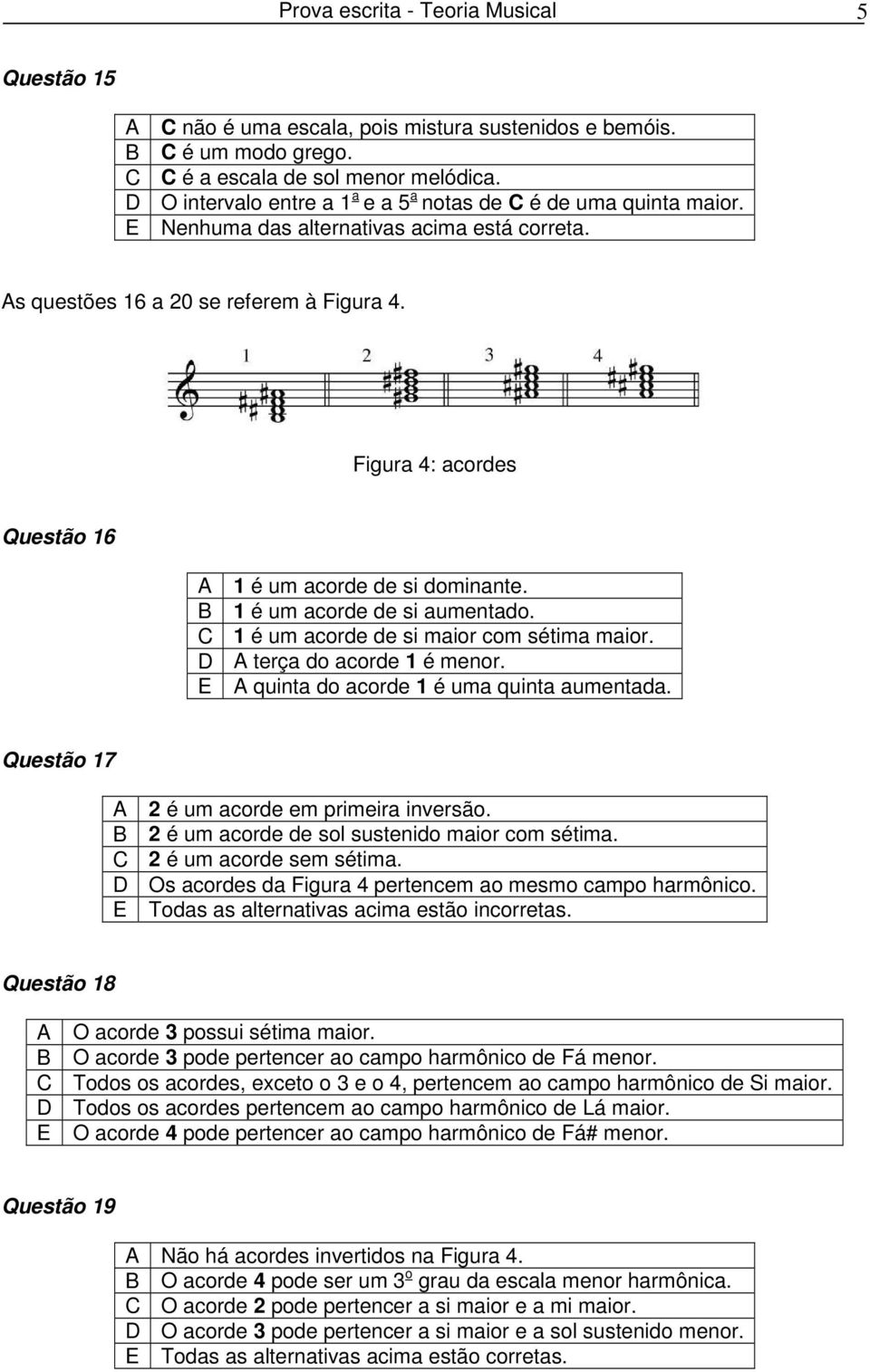 B 1 é um acorde de si aumentado. C 1 é um acorde de si maior com sétima maior. D A terça do acorde 1 é menor. E A quinta do acorde 1 é uma quinta aumentada.