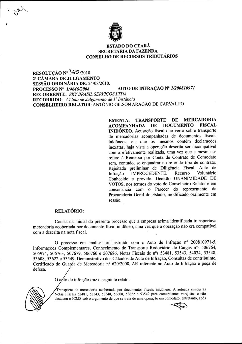 RECORRIDO: Célula de Julgamento de 1a Instância RELATOR: ANTÔNIO GILSON ARAGÃO DE CARVALHO RELATÓRIO: EMENTA: TRANSPORTE DE MERCADORIA ACOMPANHADA DE DOCUMENTO FISCAL INIDÔNEO.