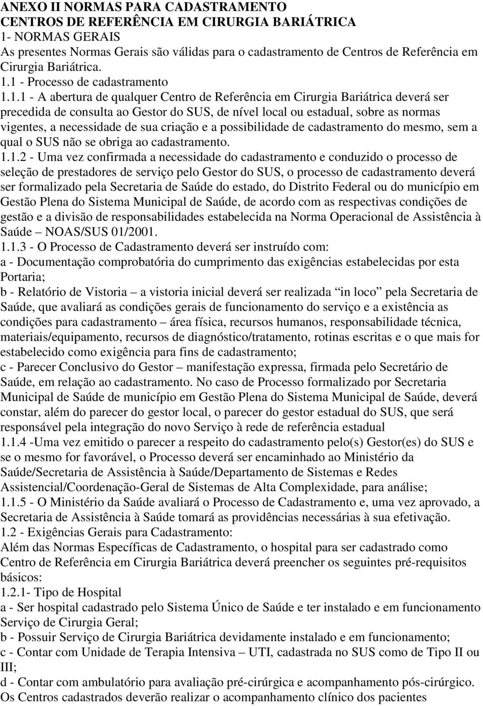 1 - Processo de cadastramento 1.1.1 - A abertura de qualquer Centro de Referência em Cirurgia Bariátrica deverá ser precedida de consulta ao Gestor do SUS, de nível local ou estadual, sobre as normas