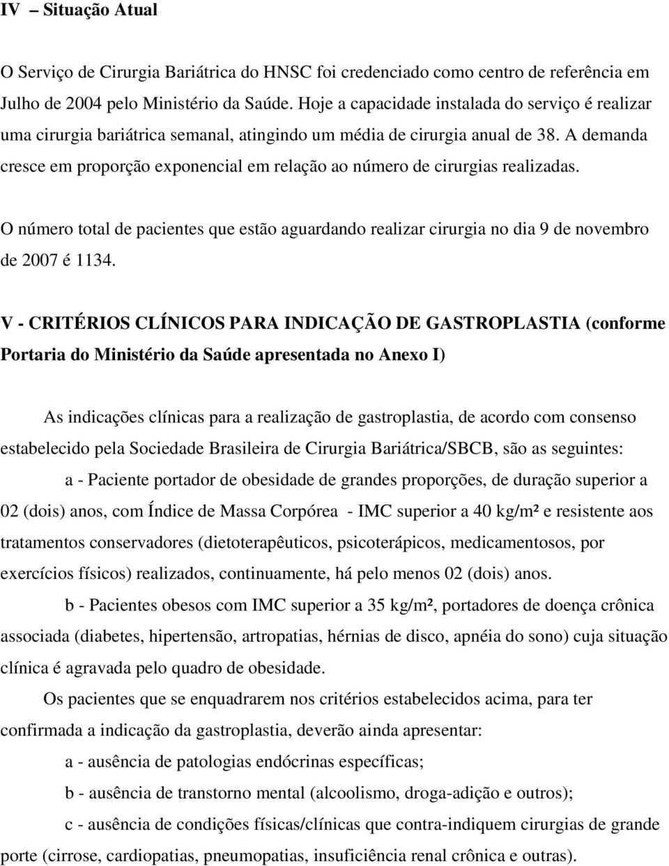 A demanda cresce em proporção exponencial em relação ao número de cirurgias realizadas. O número total de pacientes que estão aguardando realizar cirurgia no dia 9 de novembro de 2007 é 1134.