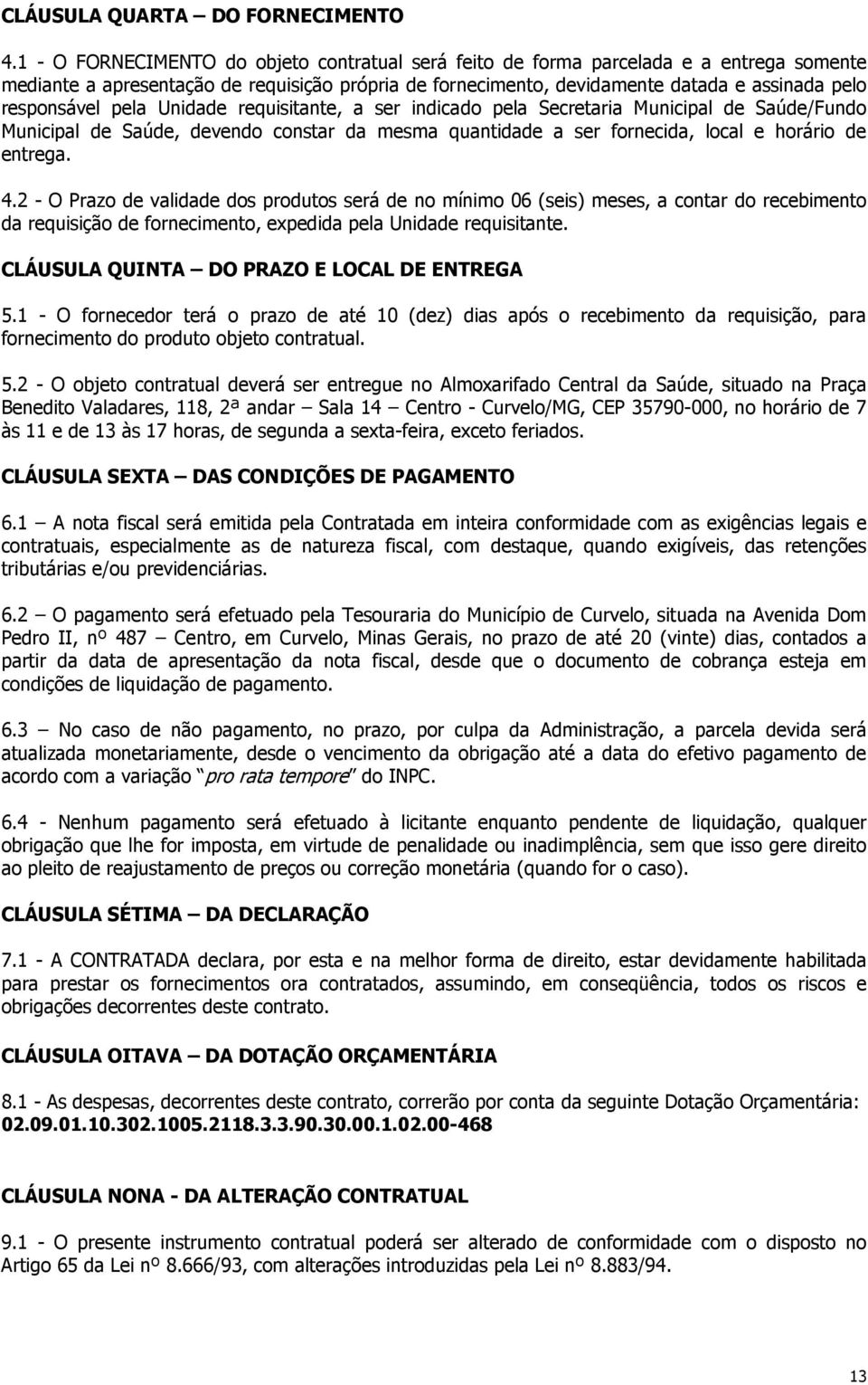 pela Unidade requisitante, a ser indicado pela Secretaria Municipal de Saúde/Fundo Municipal de Saúde, devendo constar da mesma quantidade a ser fornecida, local e horário de entrega. 4.