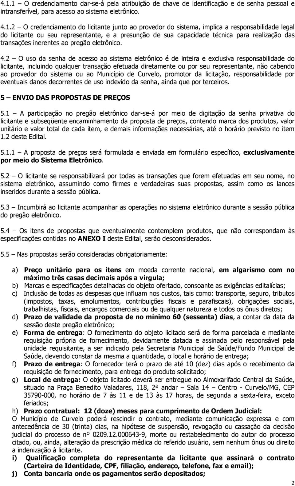 2 O uso da senha de acesso ao sistema eletrônico é de inteira e exclusiva responsabilidade do licitante, incluindo qualquer transação efetuada diretamente ou por seu representante, não cabendo ao