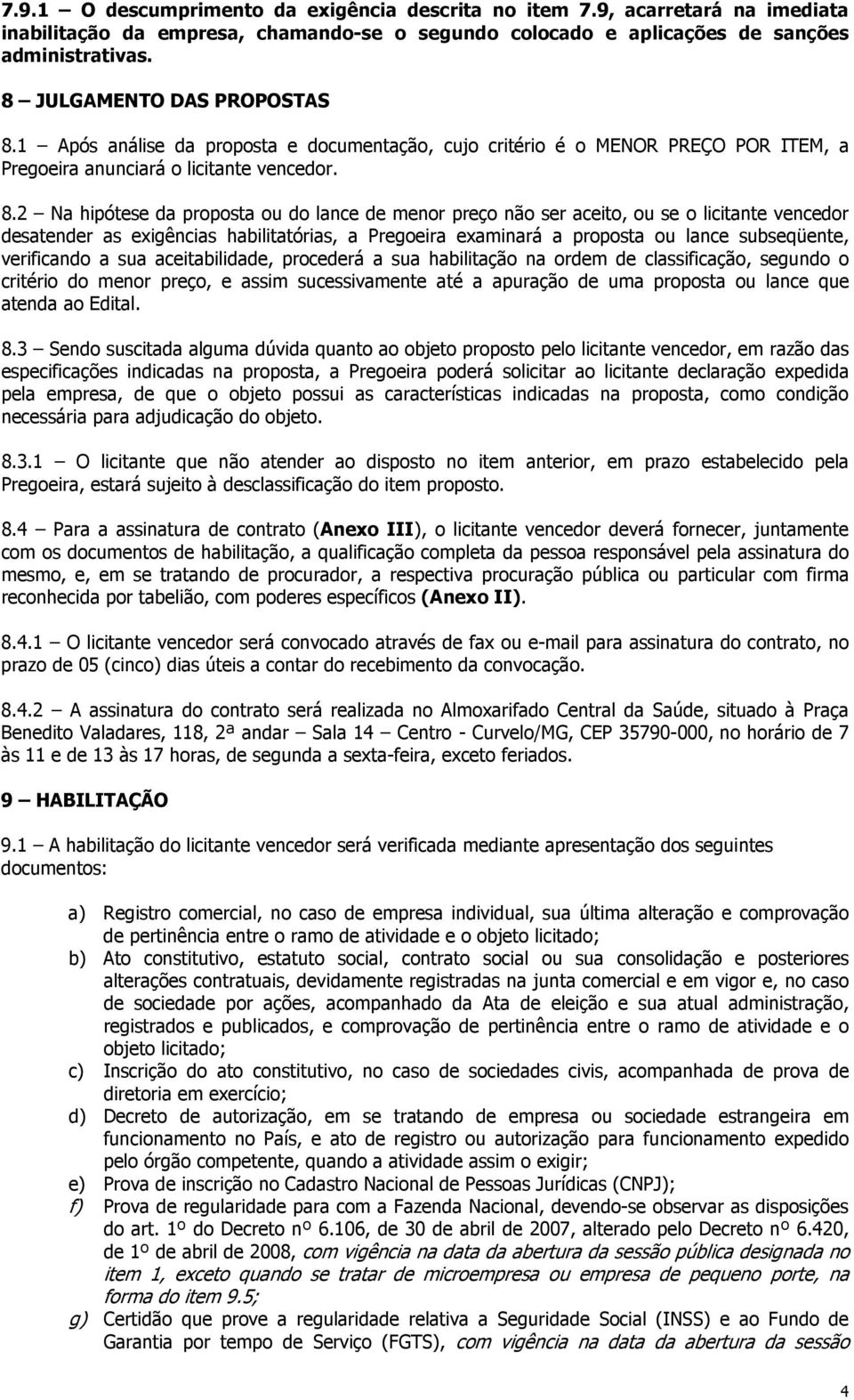 1 Após análise da proposta e documentação, cujo critério é o MENOR PREÇO POR ITEM, a Pregoeira anunciará o licitante vencedor. 8.