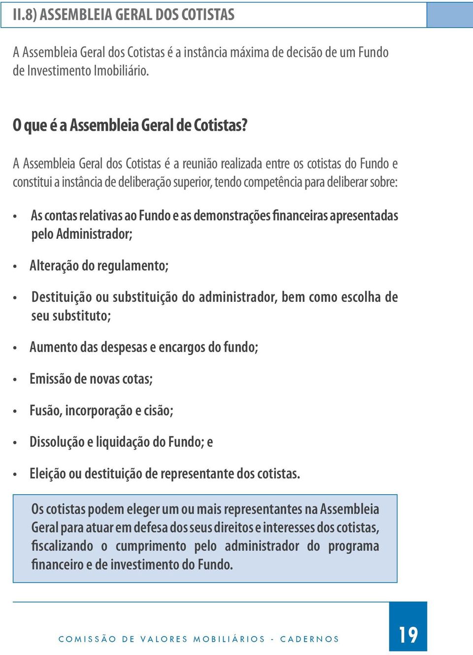 e as demonstrações financeiras apresentadas pelo Administrador; Alteração do regulamento; Destituição ou substituição do administrador, bem como escolha de seu substituto; Aumento das despesas e