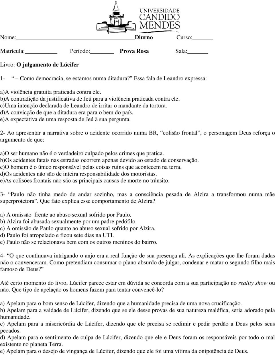 c)uma intenção declarada de Leandro de irritar o mandante da tortura. d)a convicção de que a ditadura era para o bem do país. e)a expectativa de uma resposta de Jeú à sua pergunta.