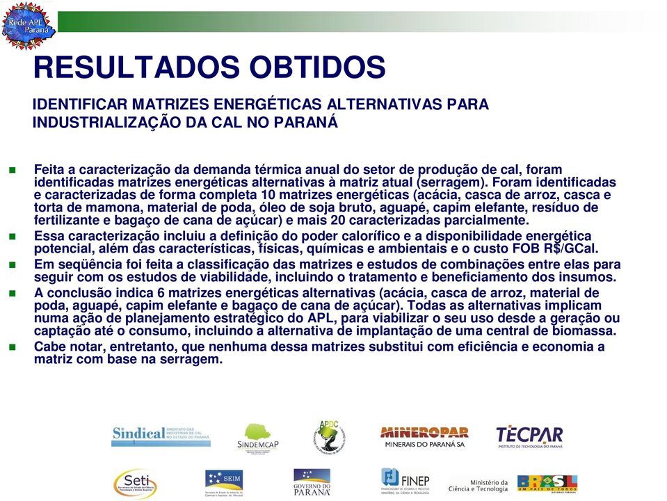 Foram identificadas e caracterizadas de forma completa 10 matrizes energéticas (acácia, casca de arroz, casca e torta de mamona, material de poda, óleo de soja bruto, aguapé, capim elefante, resíduo