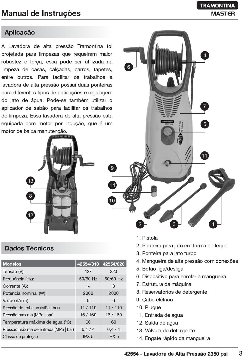 Pode-se também utilizar o aplicador de sabão para facilitar os trabalhos de limpeza. Essa lavadora de alta pressão esta equipada com motor por indução, que é um motor de baixa manutenção.