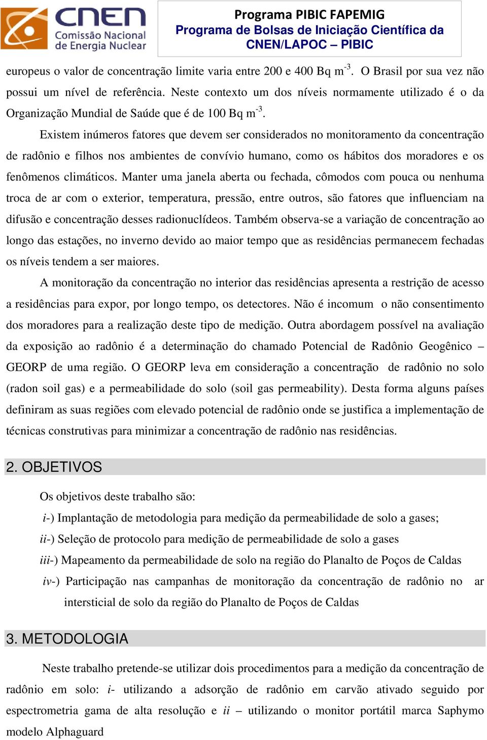 Existem inúmeros fatores que devem ser considerados no monitoramento da concentração de radônio e filhos nos ambientes de convívio humano, como os hábitos dos moradores e os fenômenos climáticos.