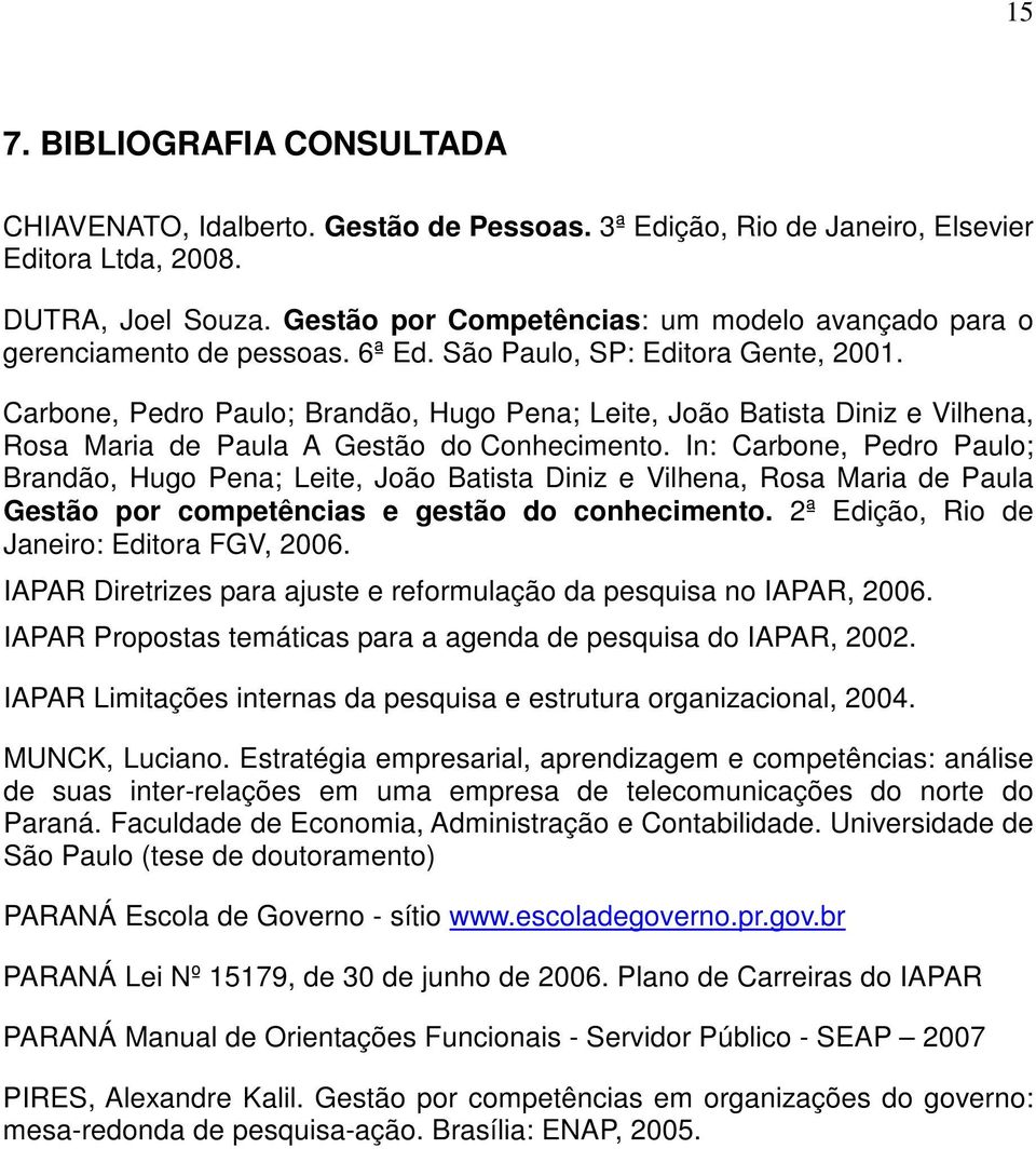 Carbone, Pedro Paulo; Brandão, Hugo Pena; Leite, João Batista Diniz e Vilhena, Rosa Maria de Paula A Gestão do Conhecimento.