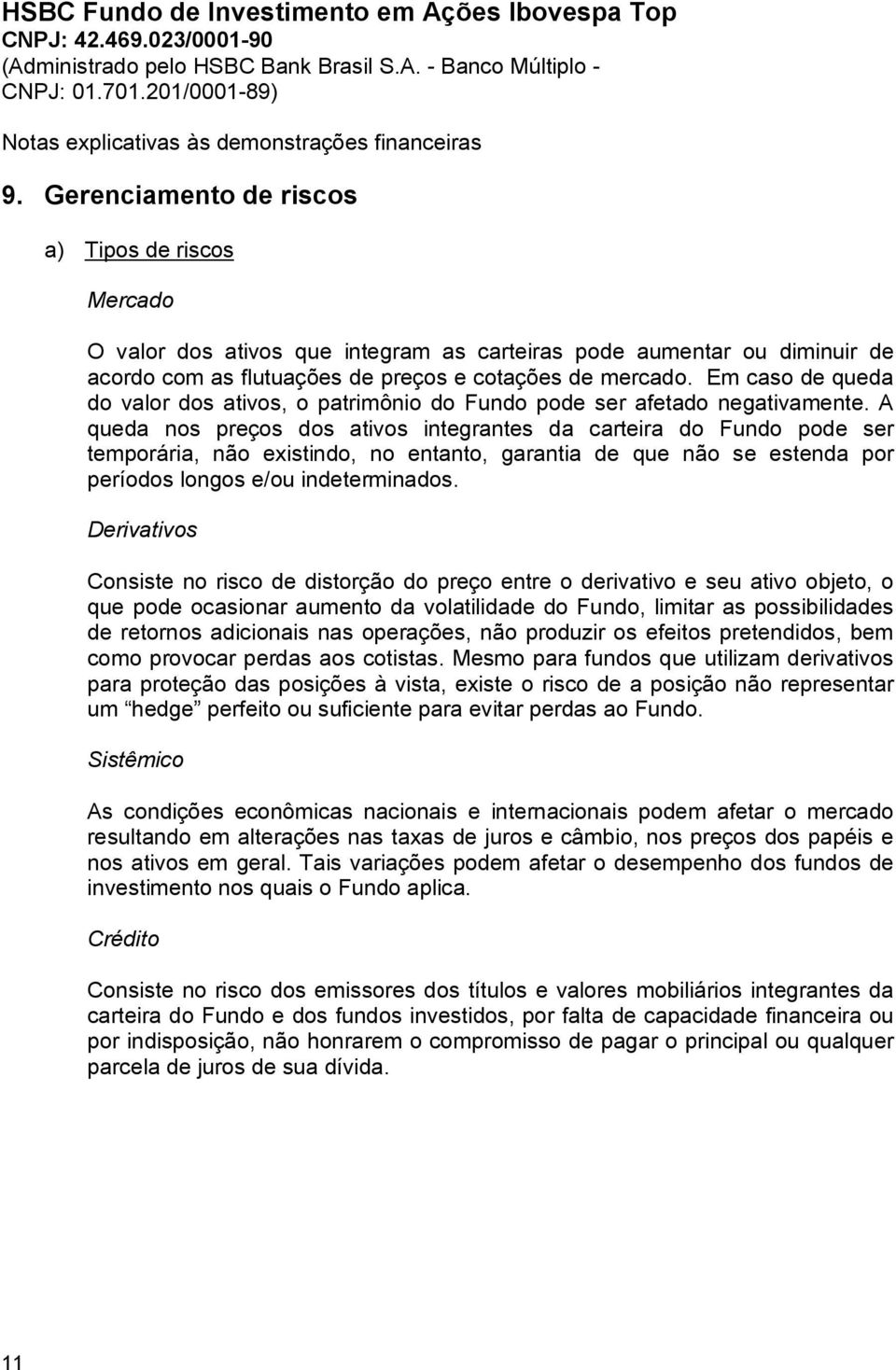 A queda nos preços dos ativos integrantes da carteira do Fundo pode ser temporária, não existindo, no entanto, garantia de que não se estenda por períodos longos e/ou indeterminados.