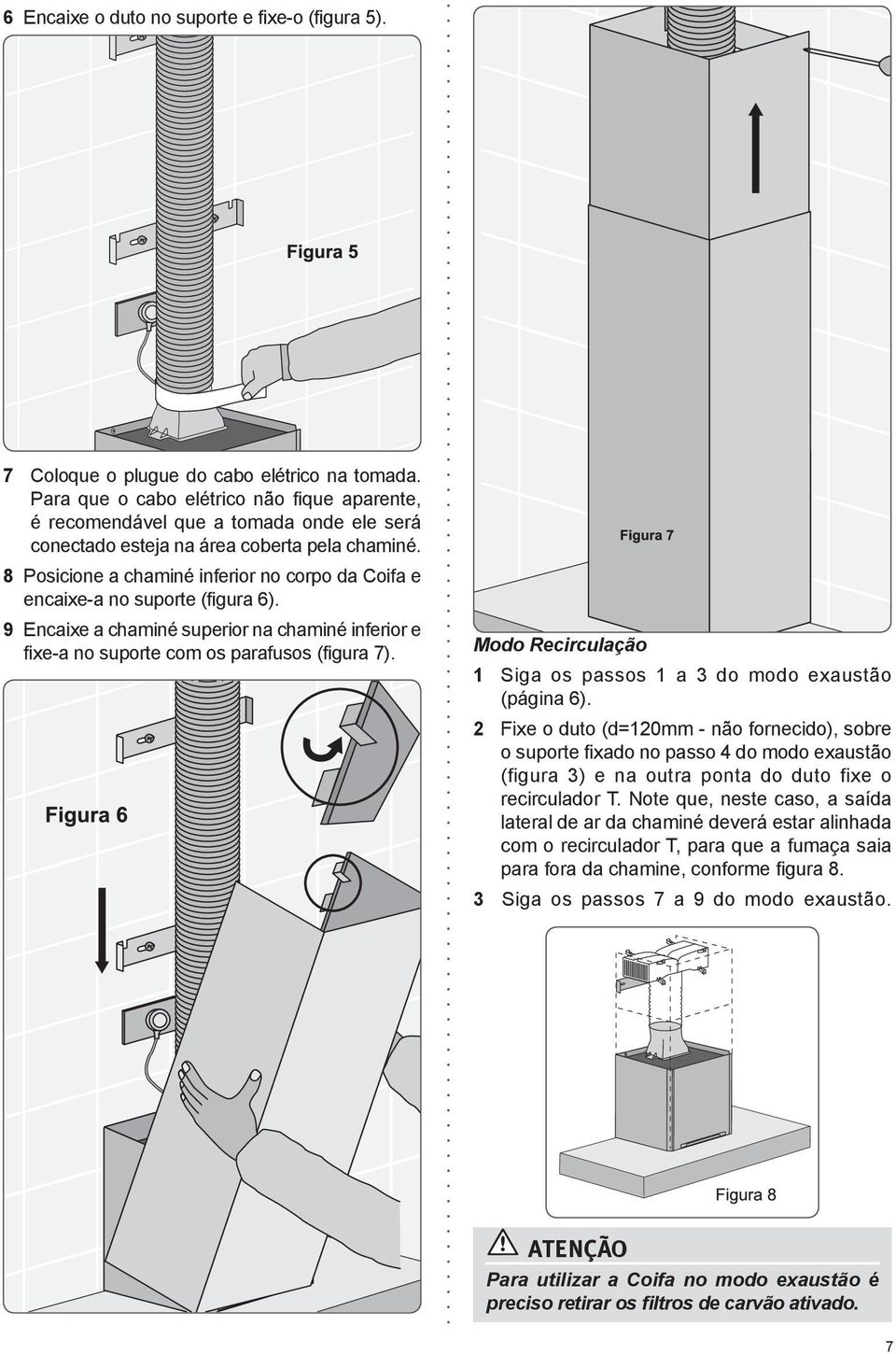 8 Posicione a chaminé inferior no corpo da Coifa e encaixe-a no suporte (figura 6). 9 Encaixe a chaminé superior na chaminé inferior e fixe-a no suporte com os parafusos (figura 7).