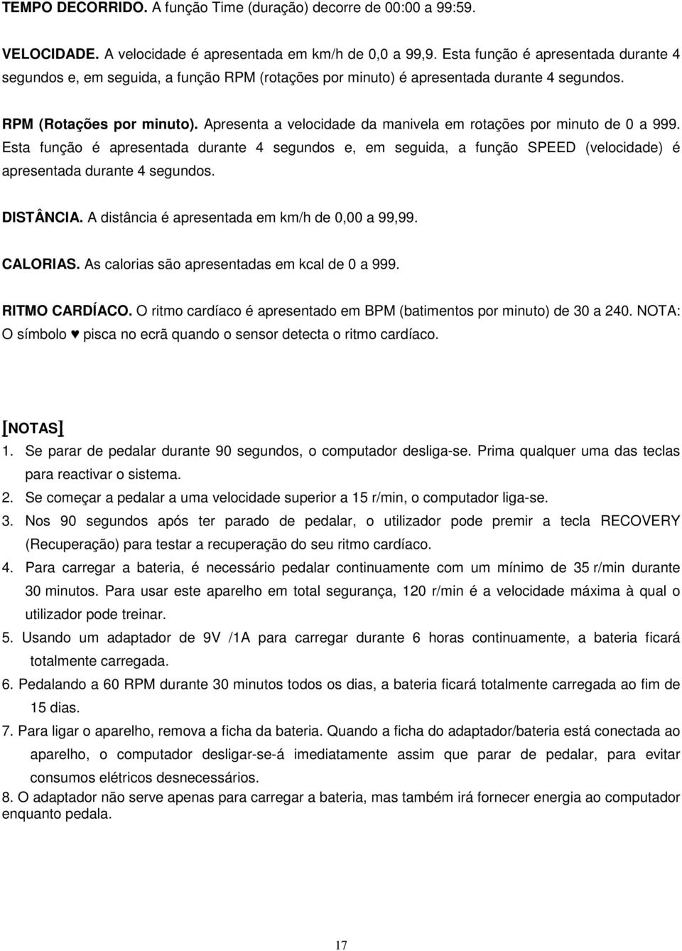 Apresenta a velocidade da manivela em rotações por minuto de 0 a 999. Esta função é apresentada durante 4 segundos e, em seguida, a função SPEED (velocidade) é apresentada durante 4 segundos.