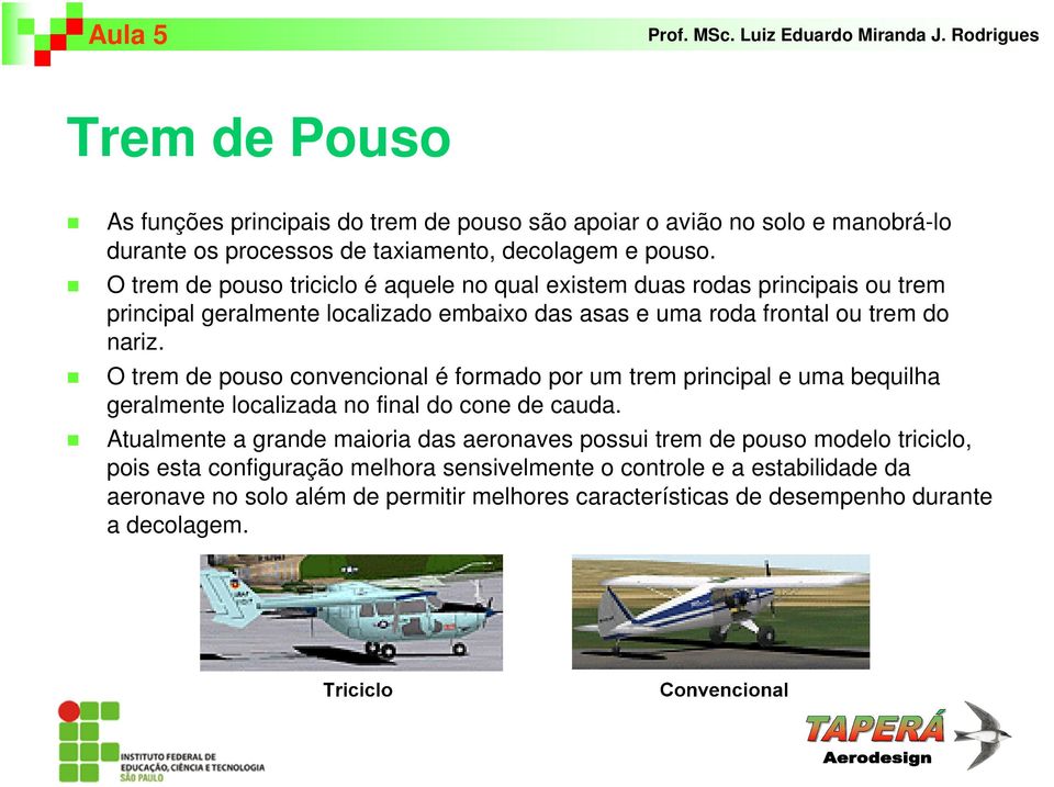 O trem de pouso convencional é formado por um trem principal e uma bequilha geralmente localizada no final do cone de cauda.