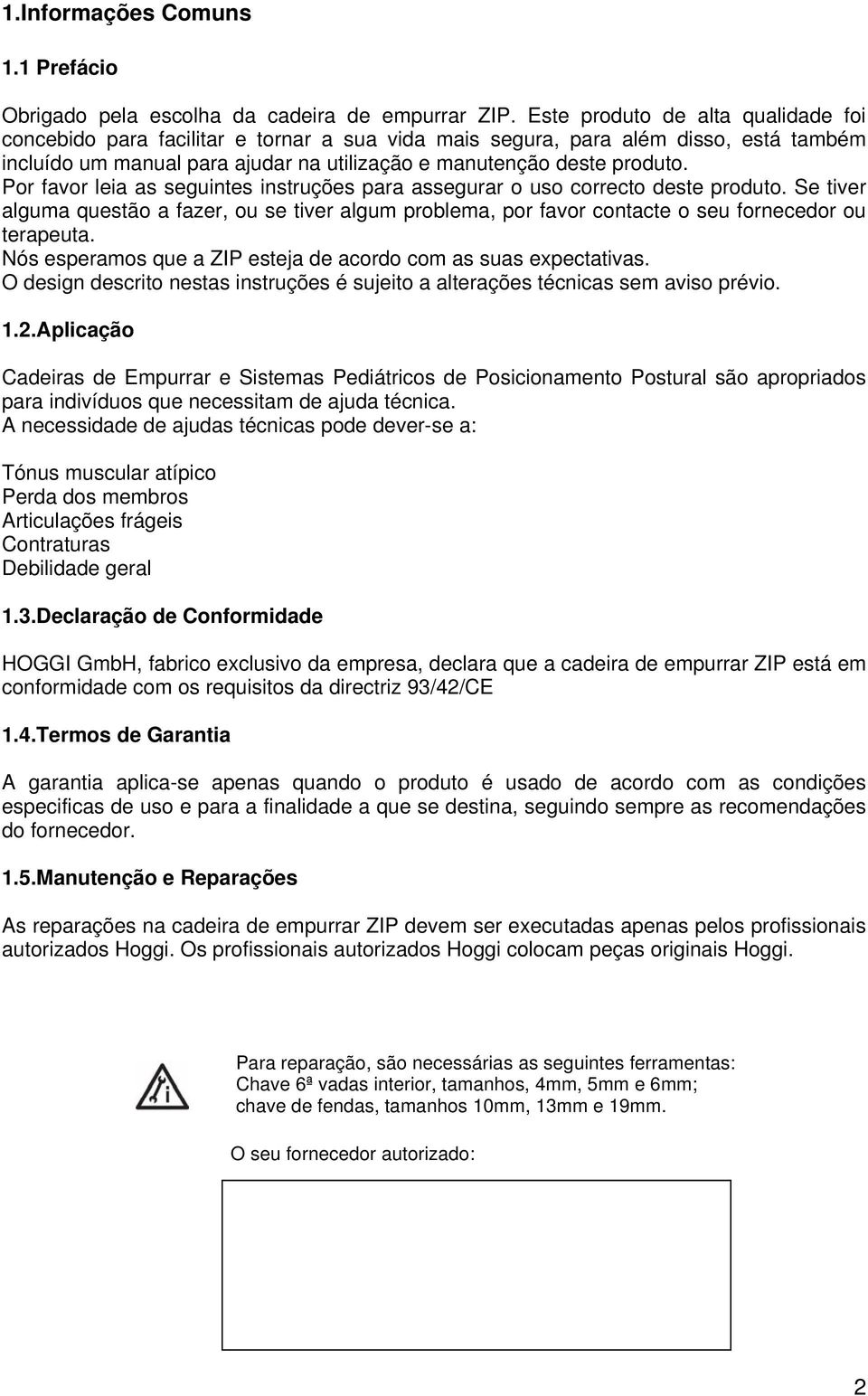 Por favor leia as seguintes instruções para assegurar o uso correcto deste produto. Se tiver alguma questão a fazer, ou se tiver algum problema, por favor contacte o seu fornecedor ou terapeuta.