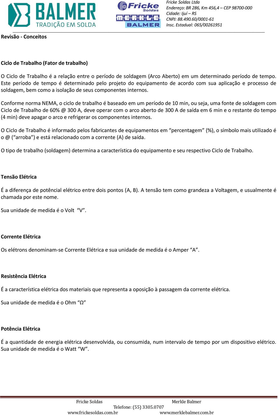 Conforme norma NEMA, o ciclo de trabalho é baseado em um período de 10 min, ou seja, uma fonte de soldagem com Ciclo de Trabalho de 60% @ 300 A, deve operar com o arco aberto de 300 A de saída em 6