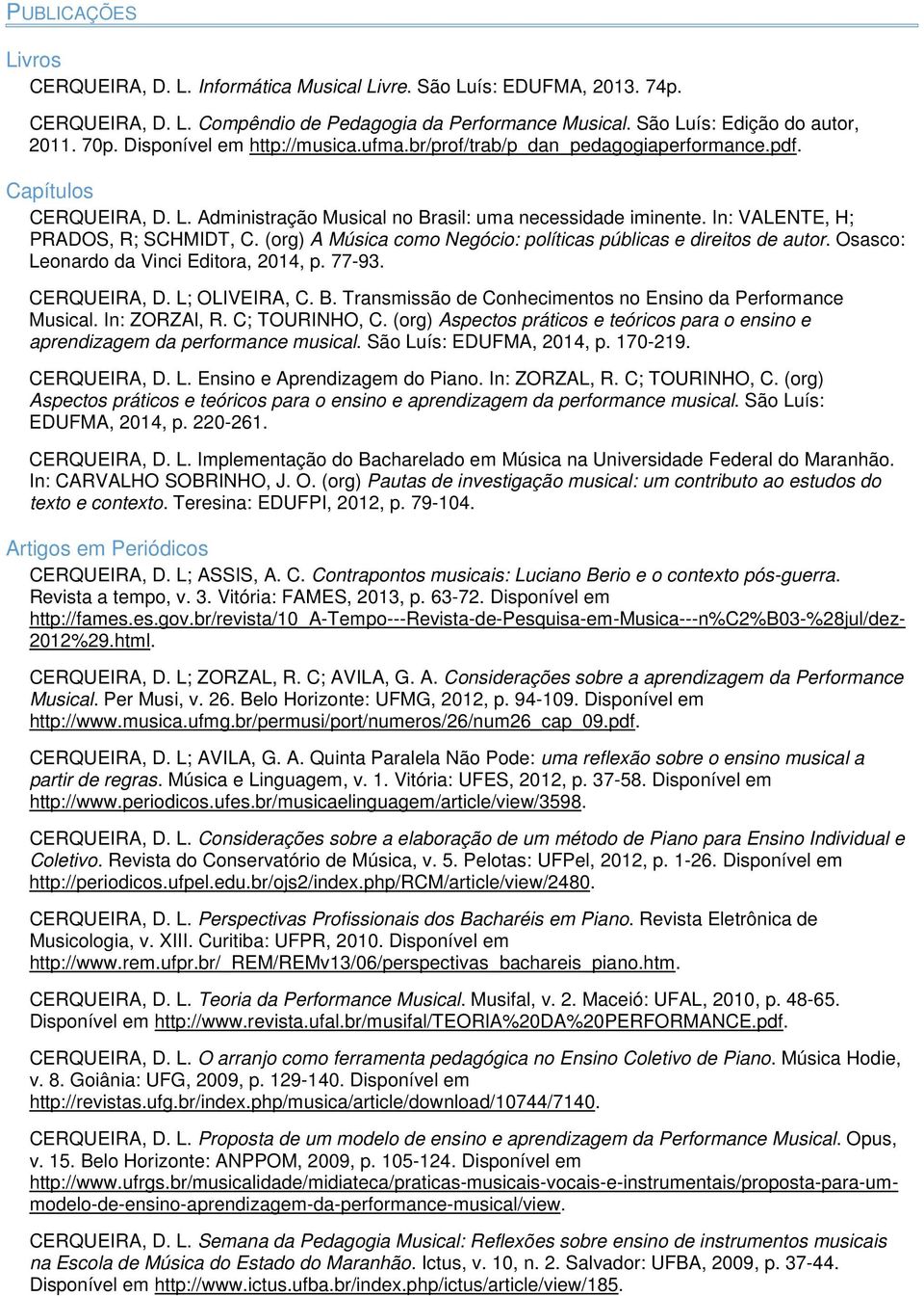 In: VALENTE, H; PRADOS, R; SCHMIDT, C. (org) A Música como Negócio: políticas públicas e direitos de autor. Osasco: Leonardo da Vinci Editora, 2014, p. 77-93. CERQUEIRA, D. L; OLIVEIRA, C. B.