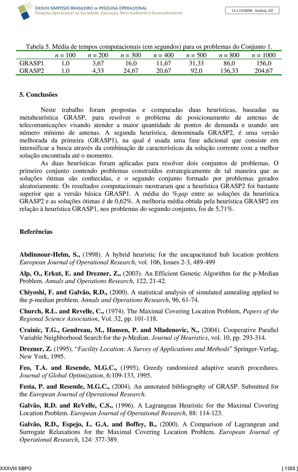 Conclusões Neste trabalho foram propostas e comparadas duas heurísticas, baseadas na metaheurística GRASP, para resolver o problema de posicionamento de antenas de telecomunicações visando atender a