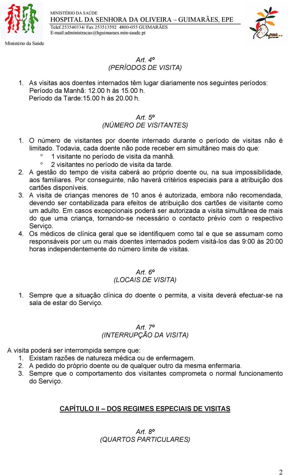 Todavia, cada doente não pode receber em simultâneo mais do que: 1 visitante no período de visita da manhã. 2 