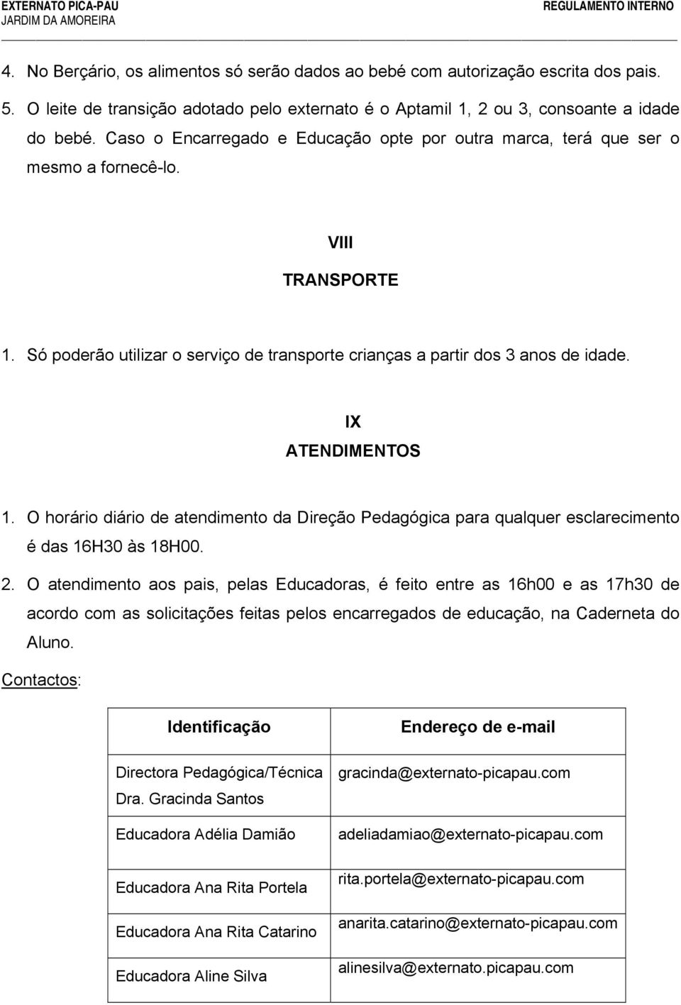 IX ATENDIMENTOS 1. O horário diário de atendimento da Direção Pedagógica para qualquer esclarecimento é das 16H30 às 18H00. 2.