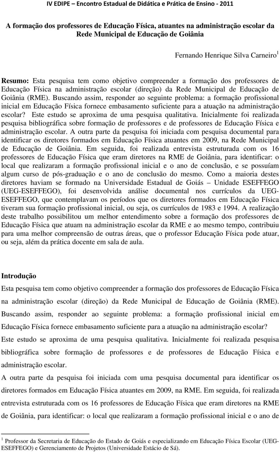 Buscando assim, responder ao seguinte problema: a formação profissional inicial em Educação Física fornece embasamento suficiente para a atuação na administração escolar?