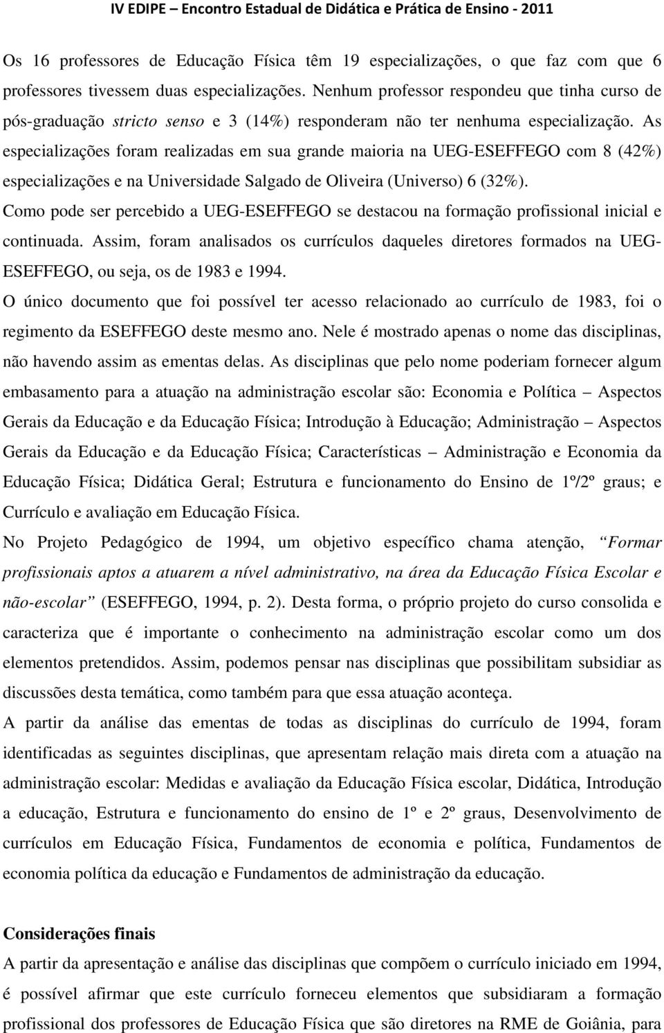 As especializações foram realizadas em sua grande maioria na UEG-ESEFFEGO com 8 (42%) especializações e na Universidade Salgado de Oliveira (Universo) 6 (32%).