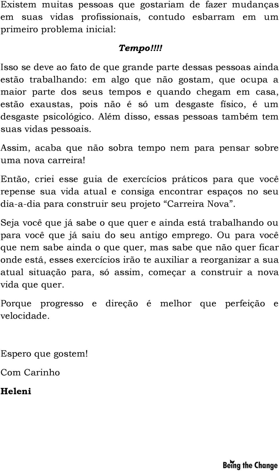 é só um desgaste físico, é um desgaste psicológico. Além disso, essas pessoas também tem suas vidas pessoais. Assim, acaba que não sobra tempo nem para pensar sobre uma nova carreira!