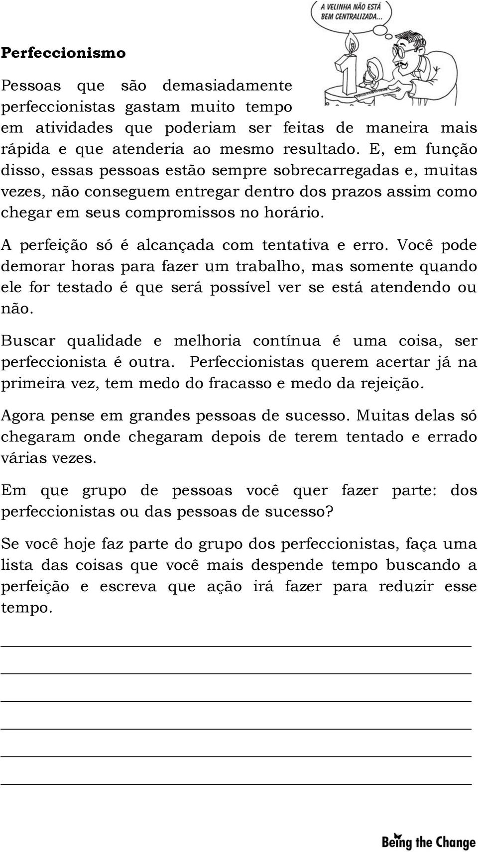 A perfeição só é alcançada com tentativa e erro. Você pode demorar horas para fazer um trabalho, mas somente quando ele for testado é que será possível ver se está atendendo ou não.