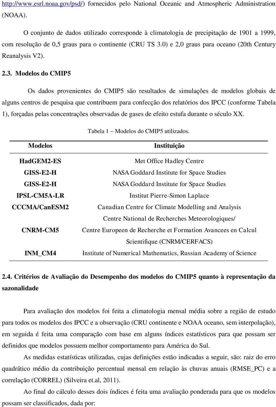 2.3. Modelos do CMIP5 Os dados provenientes do CMIP5 são resultados de simulações de modelos globais de alguns centros de pesquisa que contribuem para confecção dos relatórios dos IPCC (conforme