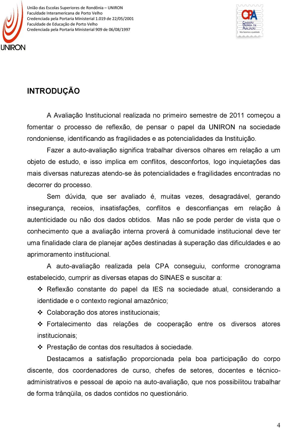 Fazer a auto-avaliação significa trabalhar diversos olhares em relação a um objeto de estudo, e isso implica em conflitos, desconfortos, logo inquietações das mais diversas naturezas atendo-se às