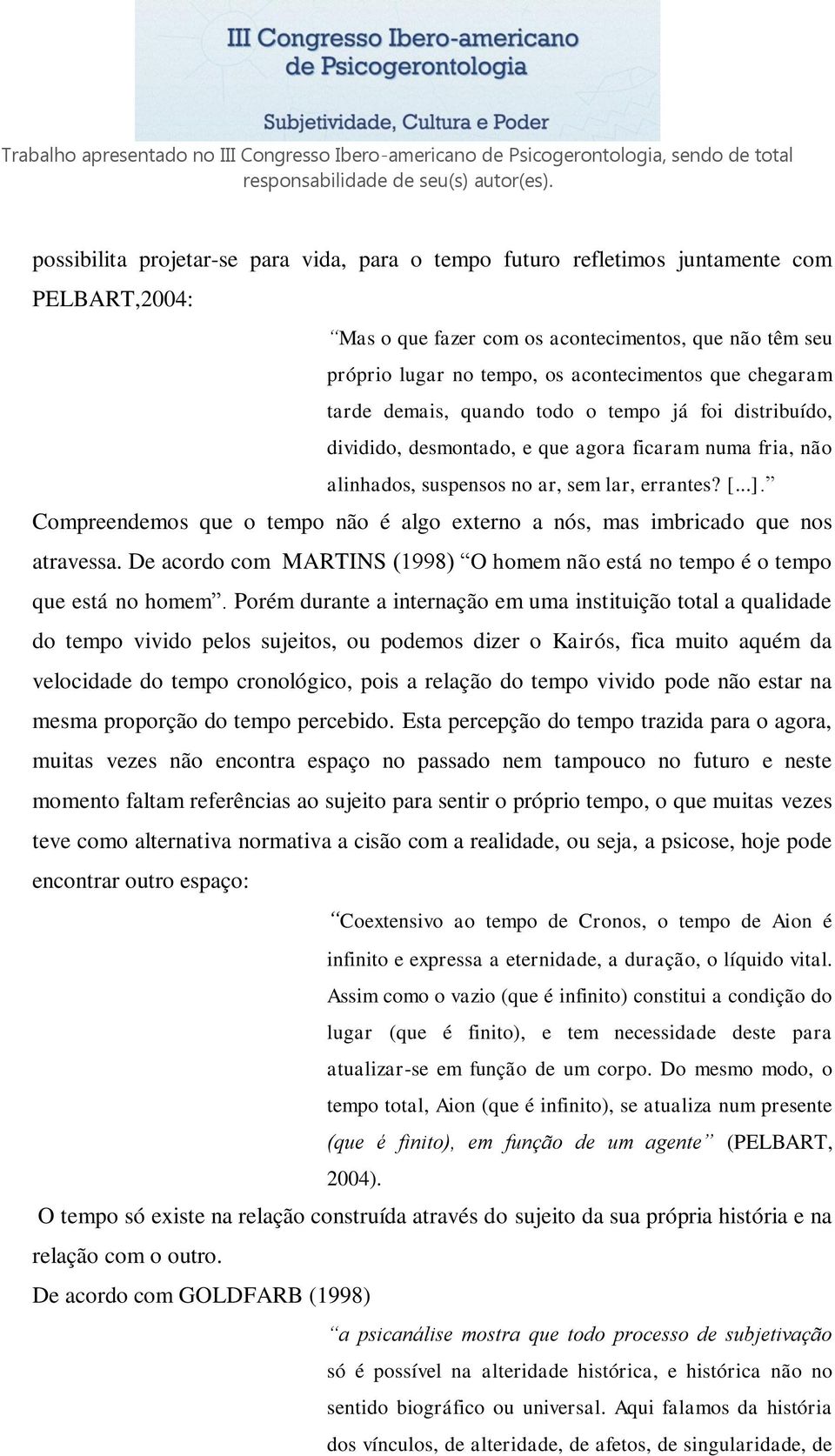 Compreendemos que o tempo não é algo externo a nós, mas imbricado que nos atravessa. De acordo com MARTINS (1998) O homem não está no tempo é o tempo que está no homem.