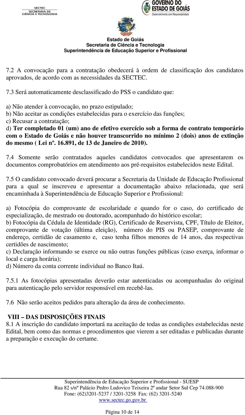 contratação; d) Ter completado 01 (um) ano de efetivo exercício sob a forma de contrato temporário com o Estado de Goiás e não houver transcorrido no mínimo 2 (dois) anos de extinção do mesmo ( Lei