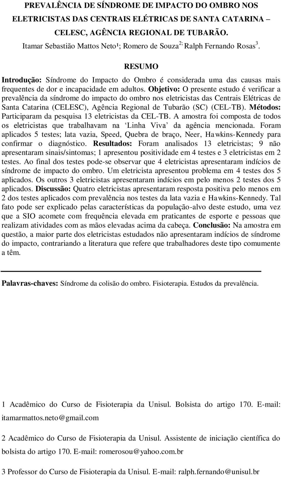 Objetivo: O presente estudo é verificar a prevalência da síndrome do impacto do ombro nos eletricistas das Centrais Elétricas de Santa Catarina (CELESC), Agência Regional de Tubarão (SC) (CEL-TB).