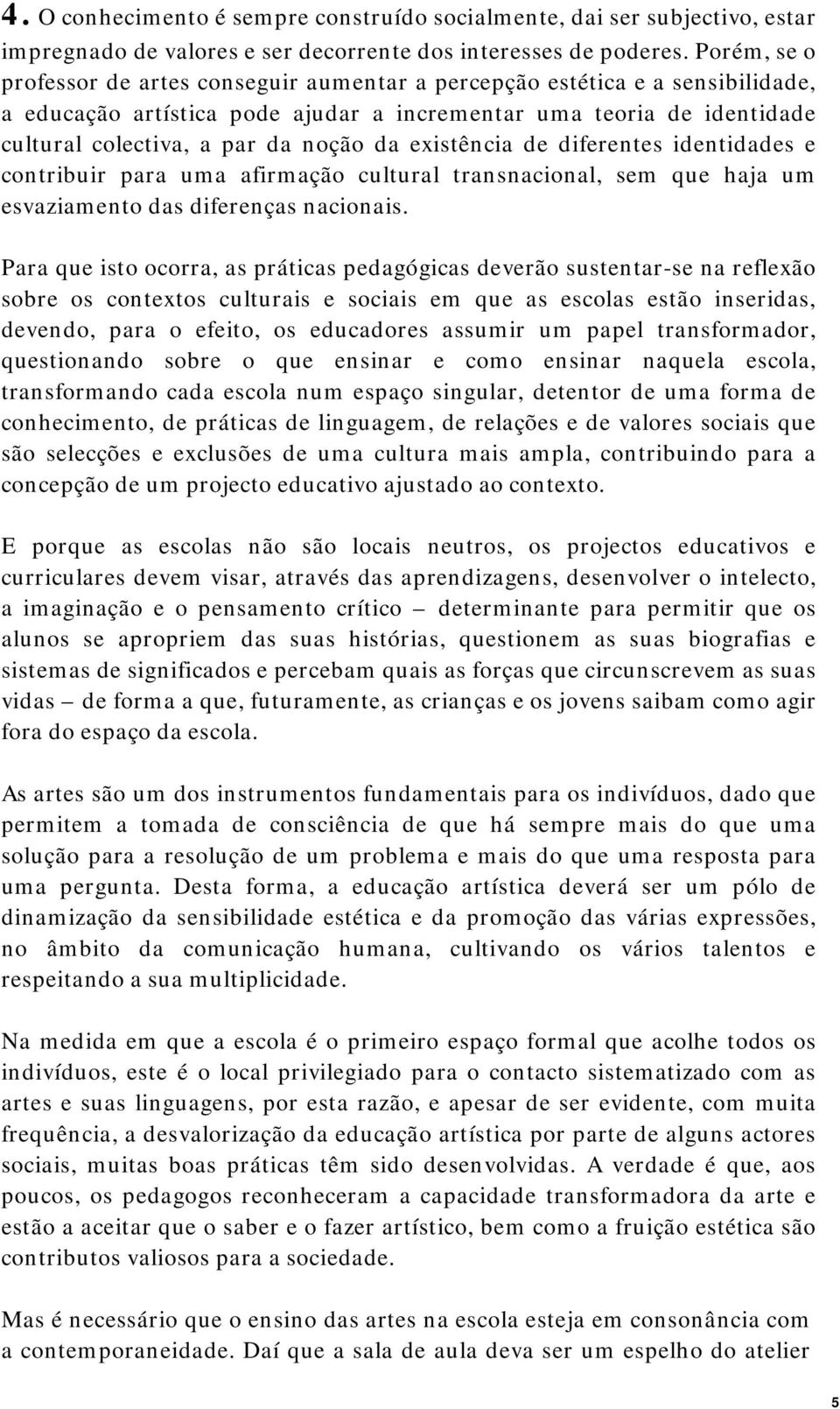 existência de diferentes identidades e contribuir para uma afirmação cultural transnacional, sem que haja um esvaziamento das diferenças nacionais.