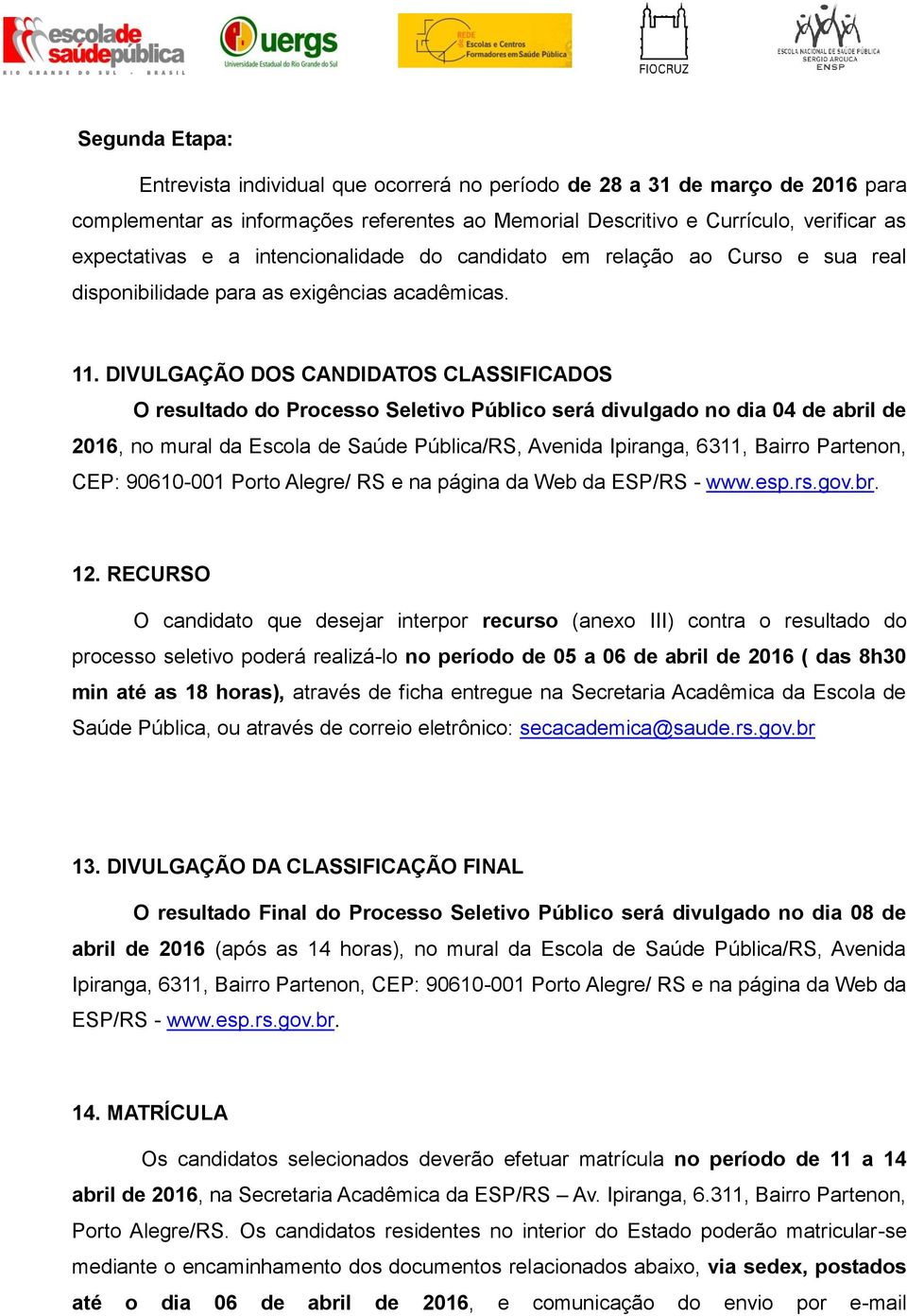 DIVULGAÇÃO DOS CANDIDATOS CLASSIFICADOS O resultado do Processo Seletivo Público será divulgado no dia 04 de abril de 2016, no mural da Escola de Saúde Pública/RS, Avenida Ipiranga, 6311, Bairro