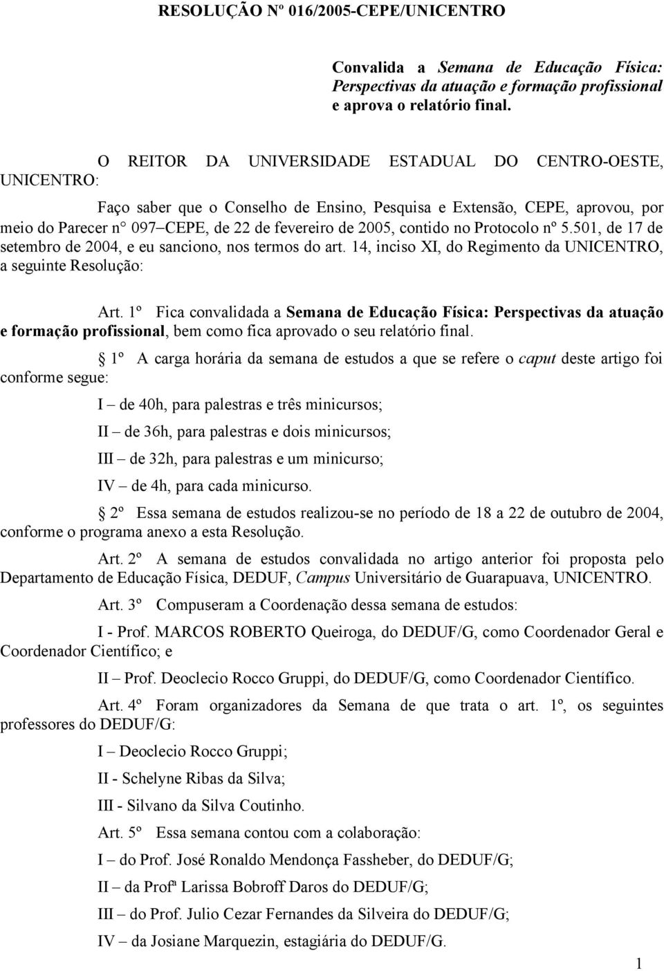 contido no Protocolo nº 5.501, de 17 de setembro de 2004, e eu sanciono, nos termos do art. 14, inciso XI, do Regimento da UNICENTRO, a seguinte Resolução: Art.