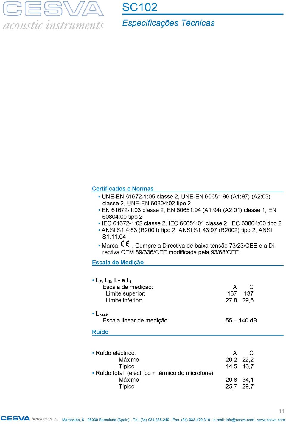 Cumpre a Directiva de baixa tensão 73/23/CEE e a Directiva CEM 89/336/CEE modificada pela 93/68/CEE.