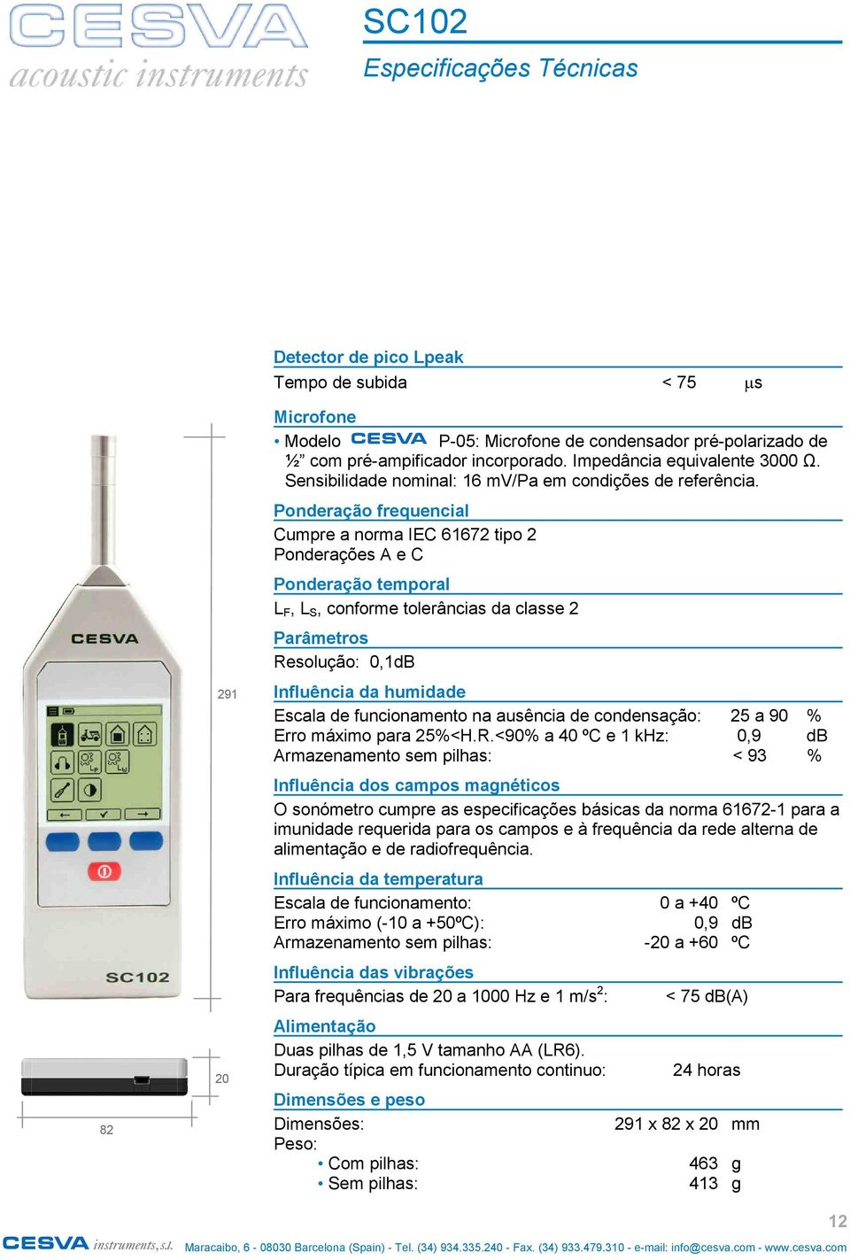 Ponderação frequencial Cumpre a norma IEC 61672 tipo 2 Ponderações A e C Ponderação temporal L F, L S, conforme tolerâncias da classe 2 Parâmetros Resolução: 0,1dB Influência da humidade Escala de